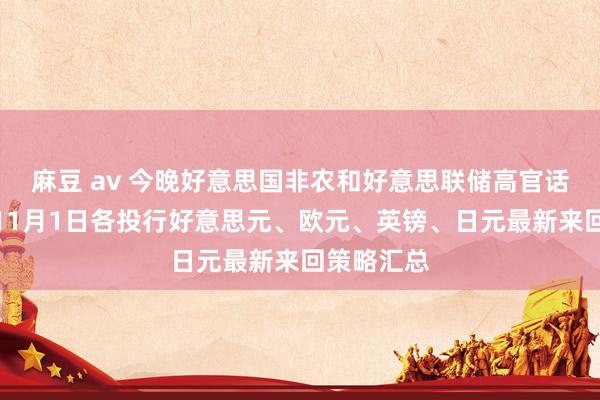 麻豆 av 今晚好意思国非农和好意思联储高官话语来袭！11月1日各投行好意思元、欧元、英镑、日元最新来回策略汇总