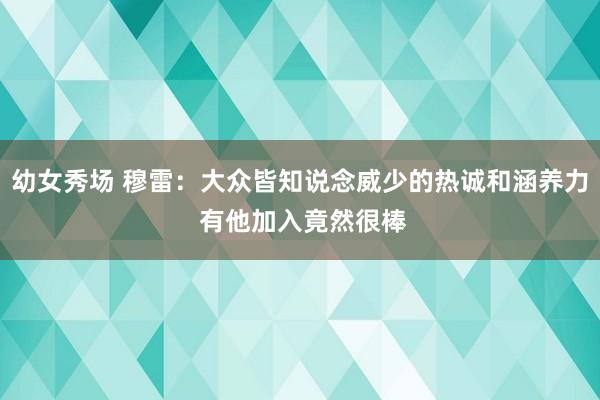 幼女秀场 穆雷：大众皆知说念威少的热诚和涵养力 有他加入竟然很棒