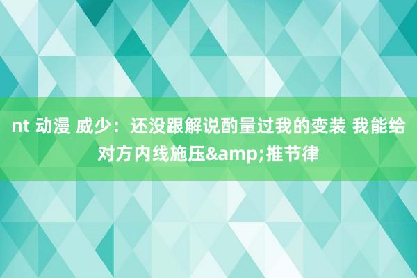 nt 动漫 威少：还没跟解说酌量过我的变装 我能给对方内线施压&推节律