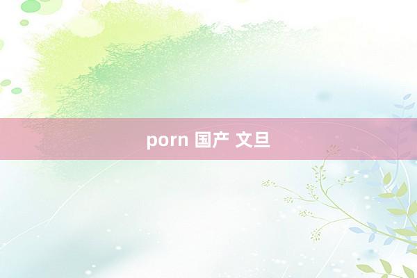 porn 国产 文旦