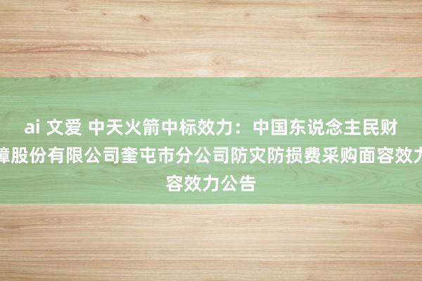 ai 文爱 中天火箭中标效力：中国东说念主民财产保障股份有限公司奎屯市分公司防灾防损费采购面容效力公告