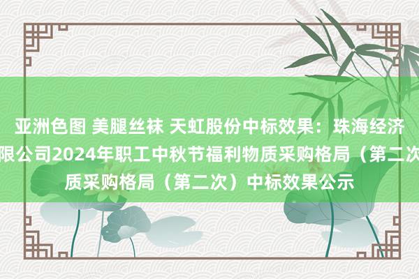 亚洲色图 美腿丝袜 天虹股份中标效果：珠海经济特区龙狮瓶盖有限公司2024年职工中秋节福利物质采购格局（第二次）中标效果公示