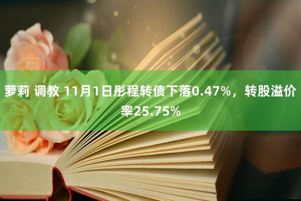 萝莉 调教 11月1日彤程转债下落0.47%，转股溢价率25.75%