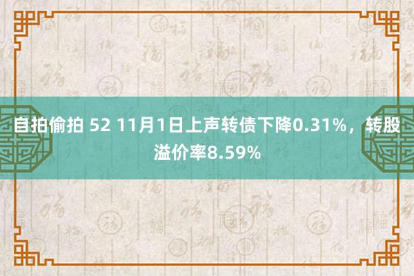 自拍偷拍 52 11月1日上声转债下降0.31%，转股溢价率8.59%