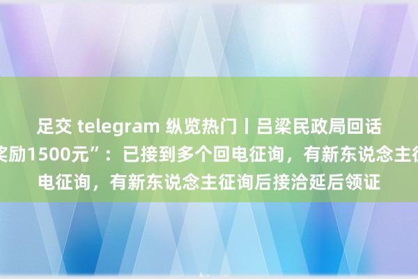 足交 telegram 纵览热门丨吕梁民政局回话“女性35岁前成婚奖励1500元”：已接到多个回电征询，有新东说念主征询后接洽延后领证