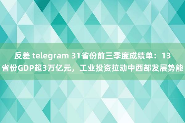 反差 telegram 31省份前三季度成绩单：13省份GDP超3万亿元，工业投资拉动中西部发展势能