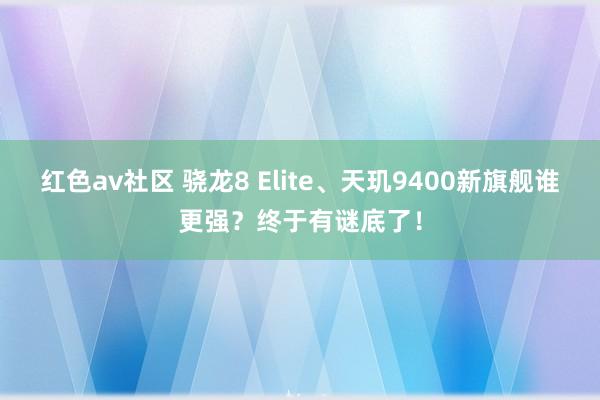 红色av社区 骁龙8 Elite、天玑9400新旗舰谁更强？终于有谜底了！